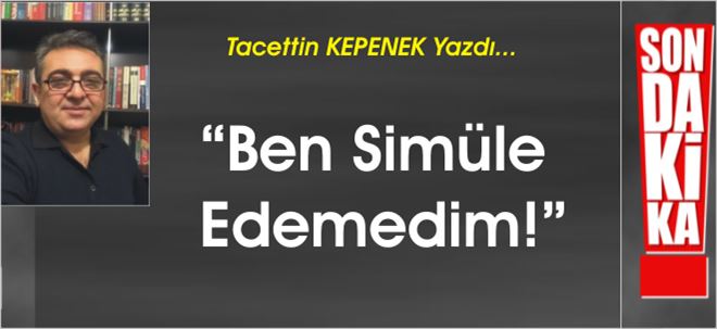 BEN SİMÜLE EDEMEDİM!