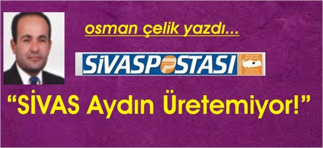 SİVAS AYDIN ÜRETEMİYOR!