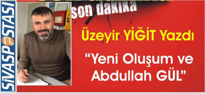 Yeni Oluşum ve Abdullah GÜL!