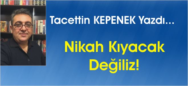 Nikah Kıyacak Değiliz!