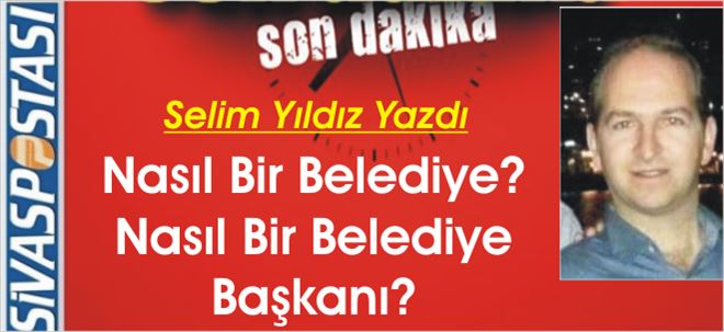 Nasıl Bir Belediye,Nasıl Bir Belediye Başkanı?