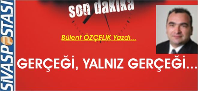 Gerçeği, Yalnız Gerçeği...