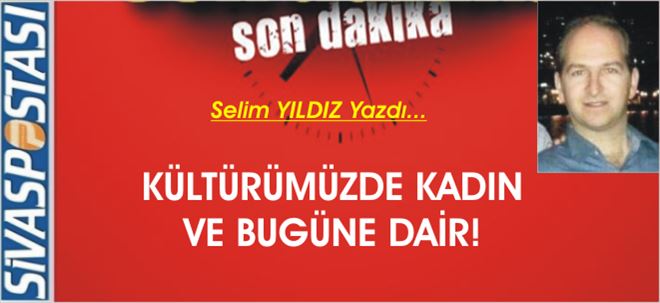 Kültürümüzde Kadın ve Bugüne Dair!