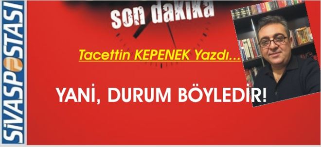 YANİ, DURUM BÖYLEDİR...