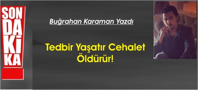 Tedbir Yaşatır Cehalet Öldürür!