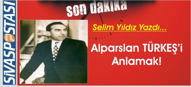 Alparslan TÜRKEŞ´i Anlamak!