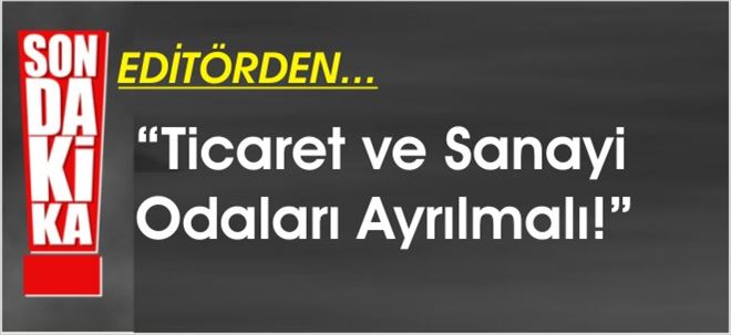 TİCARET ve SANAYİ Odaları AYRILMALI!