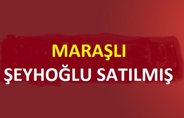 MARAŞLI ŞEYHOĞLU SATILMIŞ!