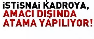 İSTİSNAİ KADRO ATAMALARI İPTAL EDİLMELİ!