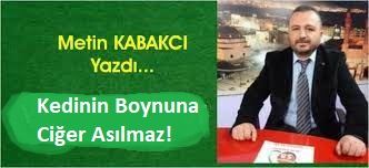 KEDİNİN BOYNUNA CİĞER ASILMAZ!