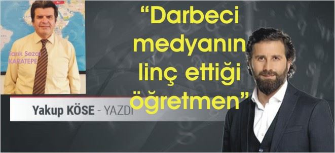 Darbeci medyanın linç ettiği öğretmen