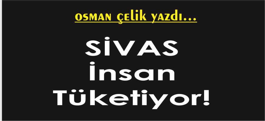 SİVAS İNSAN TÜKETİYOR!