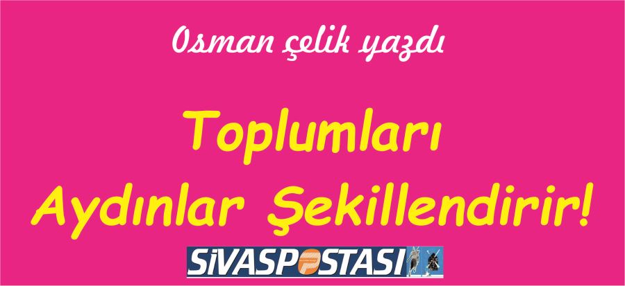 TOPLUMLARI AYDINLAR ŞEKİLLENDİRİR!