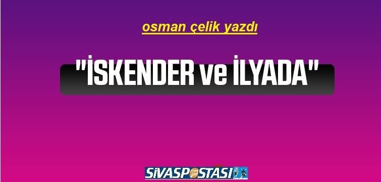 İSKENDER ve İLYADA!