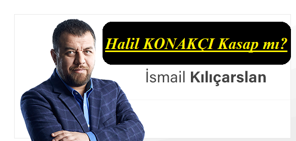 Halil KONAKÇI Kasap Mı?