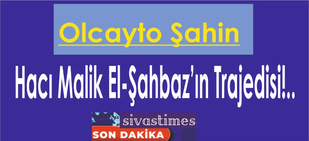 Hacı Malik El-Şahbaz’ın Trajedisi!..