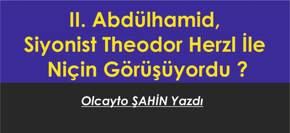 II. Abdülhamid, Siyonist Theodor Herzl İle Niçin Görüşüyordu ?