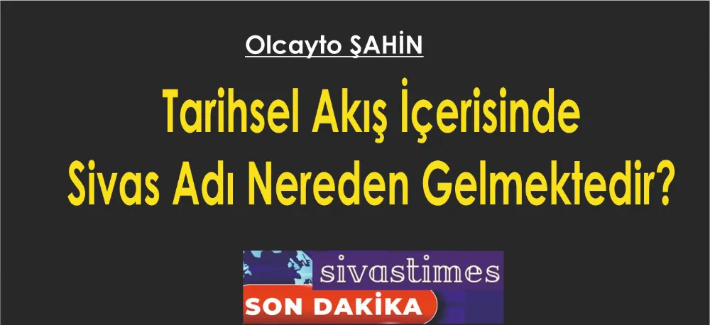 Tarihsel Akış İçerisinde Sivas Adı Nereden Gelmektedir?