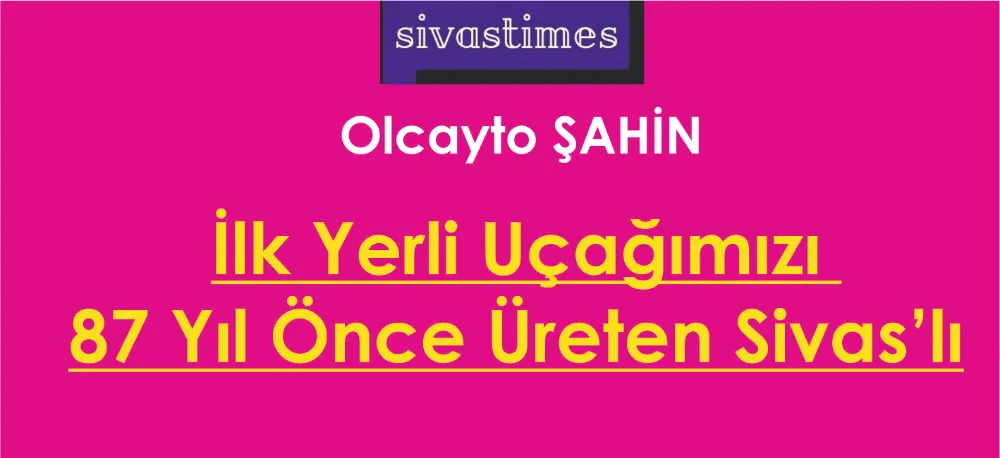 İlk Yerli Uçağımızı 87 Yıl Önce Üreten Sivas’lı