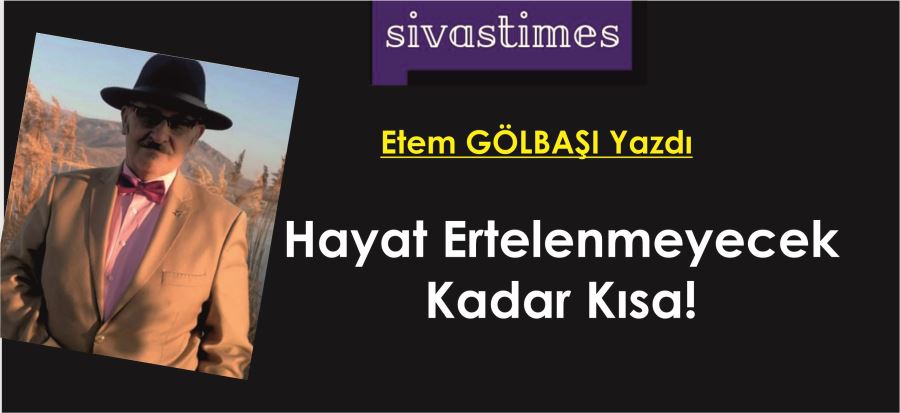 HAYAT ERTELENMEYECEK KADAR KISA