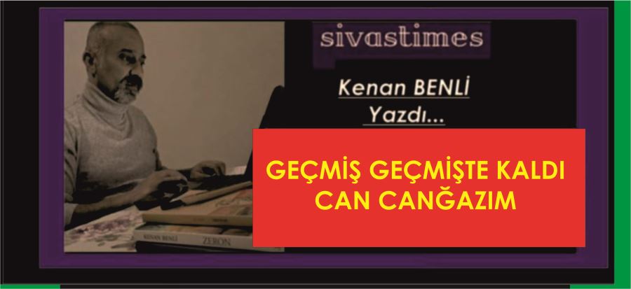 GEÇMİŞ GEÇMİŞTE KALDI CAN CANĞAZIM