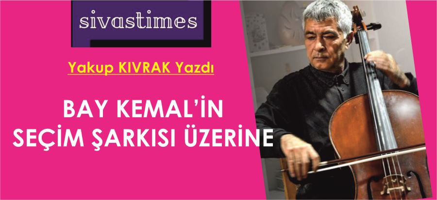 BAY KEMAL’İN SEÇİM ŞARKISI ÜZERİNE