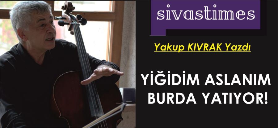 YİĞİDİM ASLANIM BURDA YATIYOR!