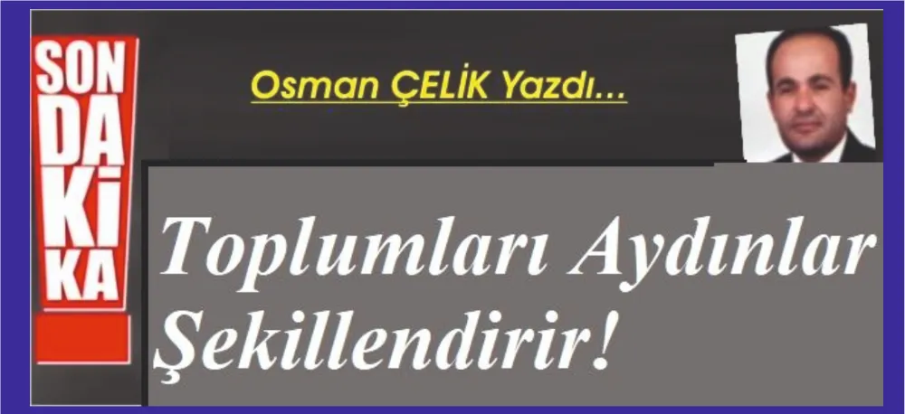 TOPLUMLARI AYDINLAR ŞEKİLLENDİRİR!