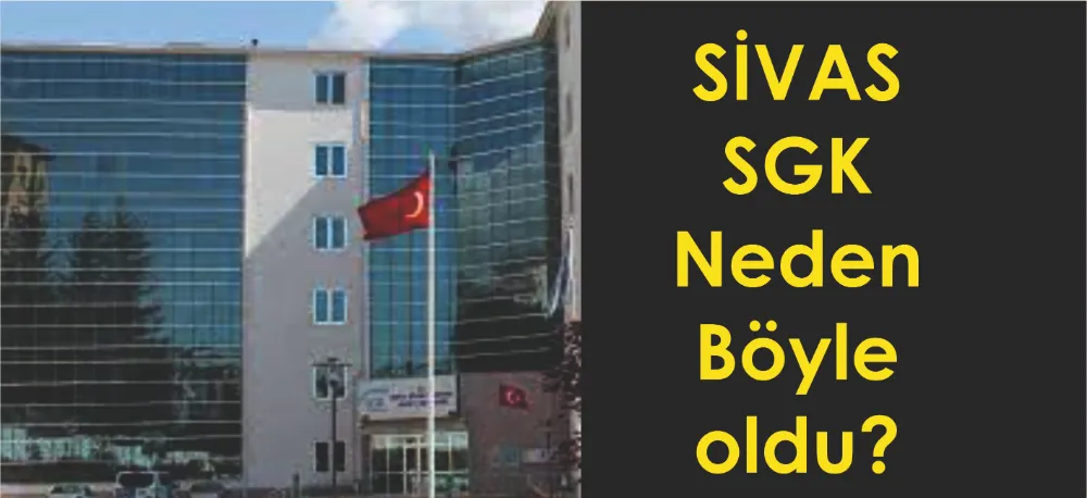 SİVAS SGK NEDEN BÖYLE OLDU?