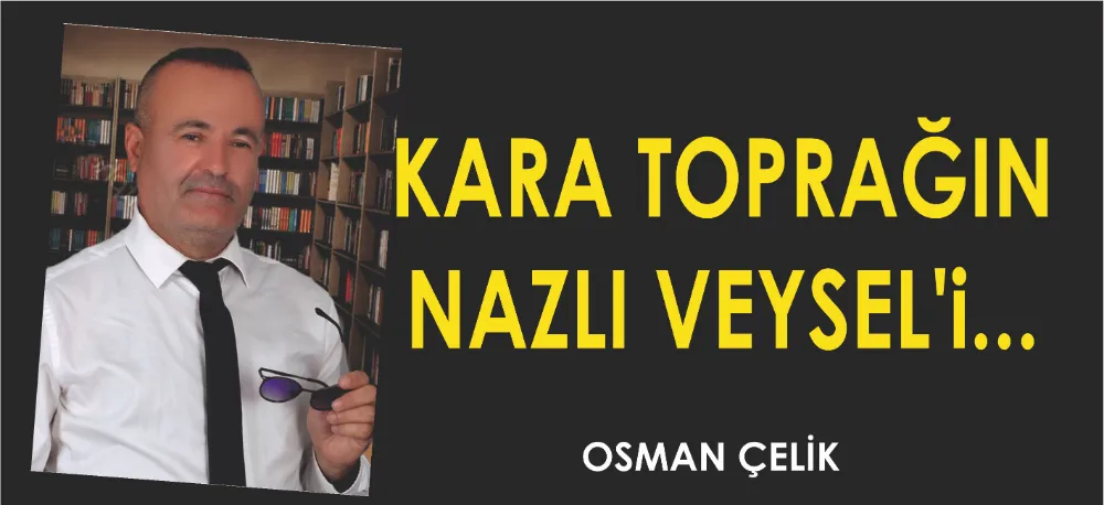 KARA TOPRAĞIN NAZLI VEYSEL