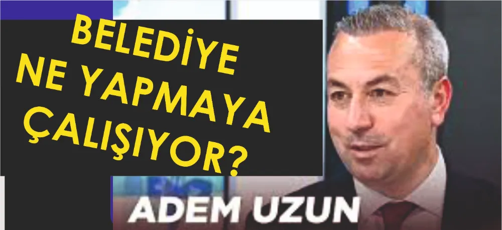 BELEDİYE NE YAPMAYA ÇALIŞIYOR?