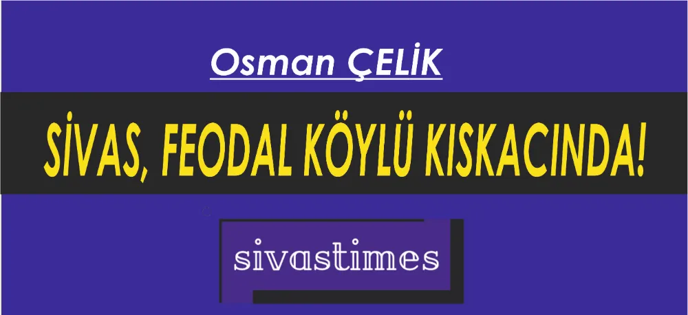 SİVAS, FEODAL KÖYLÜ KISKACINDA!