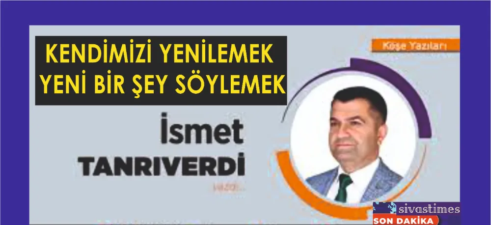 KENDİMİZİ YENİLEMEK YENİ BİR ŞEY SÖYLEMEK