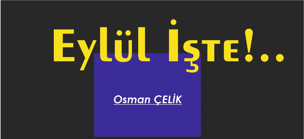 EYLÜL İŞTE!..