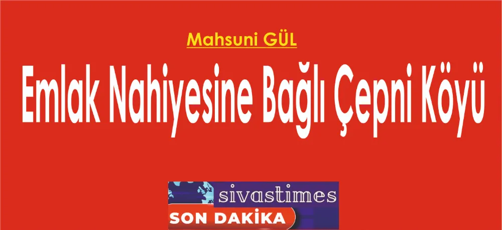 Emlak Nahiyesine Bağlı Çepni Köyü