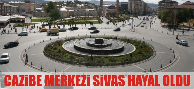 CAZİBE MERKEZİ SİVAS HAYAL OLDU