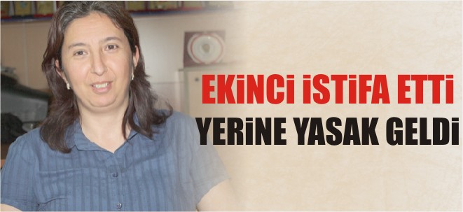 EKİNCİ İSTİFA ETTİ YERİNE YASAK GELDİ