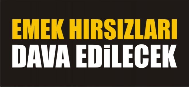 EMEK HIRSIZLIKLARI DAVA EDİLECEK